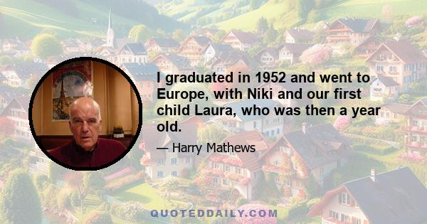 I graduated in 1952 and went to Europe, with Niki and our first child Laura, who was then a year old.