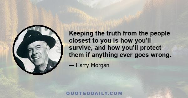 Keeping the truth from the people closest to you is how you'll survive, and how you'll protect them if anything ever goes wrong.