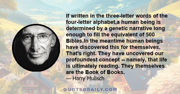 If written in the three-letter words of the four-letter alphabet,a human being is determined by a genetic narrative long enough to fill the equivalent of 500 Bibles.In the meantime human beings have discovered this for