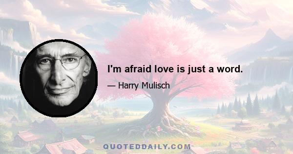 I'm afraid love is just a word.