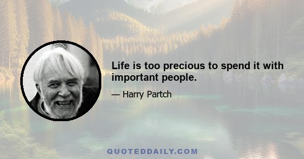 Life is too precious to spend it with important people.