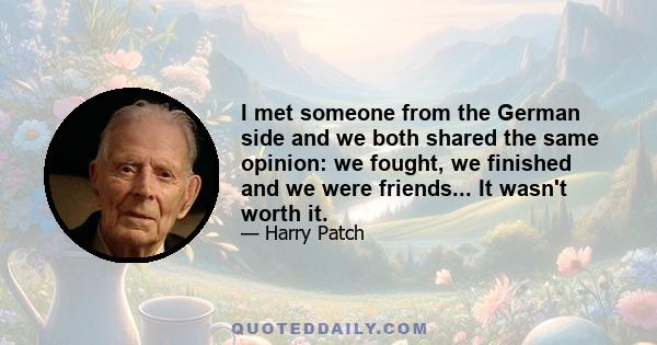 I met someone from the German side and we both shared the same opinion: we fought, we finished and we were friends... It wasn't worth it.