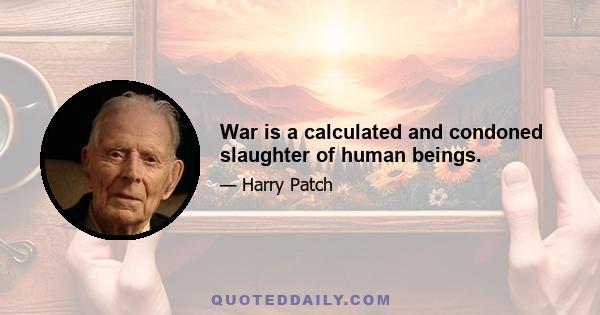 War is a calculated and condoned slaughter of human beings.