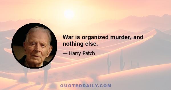 War is organized murder, and nothing else.