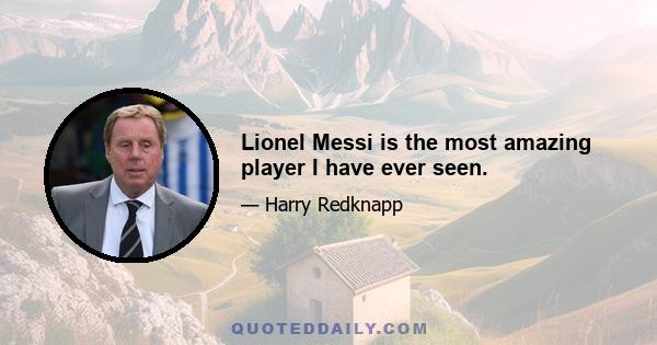 Lionel Messi is the most amazing player I have ever seen.