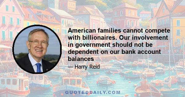 American families cannot compete with billionaires. Our involvement in government should not be dependent on our bank account balances