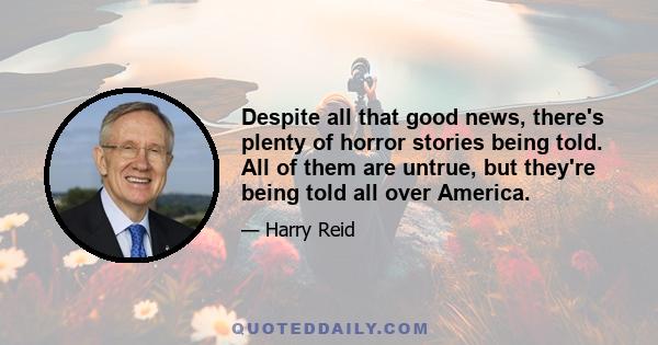 Despite all that good news, there's plenty of horror stories being told. All of them are untrue, but they're being told all over America.