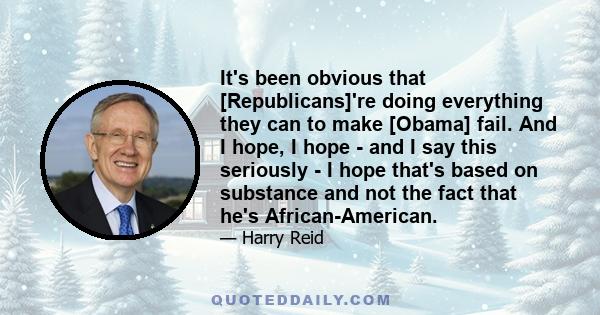 It's been obvious that [Republicans]'re doing everything they can to make [Obama] fail. And I hope, I hope - and I say this seriously - I hope that's based on substance and not the fact that he's African-American.