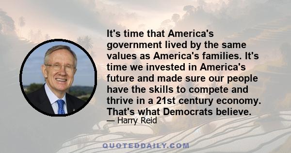 It's time that America's government lived by the same values as America's families. It's time we invested in America's future and made sure our people have the skills to compete and thrive in a 21st century economy.