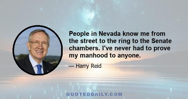 People in Nevada know me from the street to the ring to the Senate chambers. I've never had to prove my manhood to anyone.