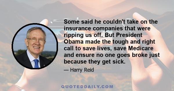 Some said he couldn't take on the insurance companies that were ripping us off. But President Obama made the tough and right call to save lives, save Medicare and ensure no one goes broke just because they get sick.