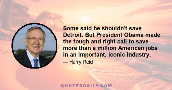 Some said he shouldn't save Detroit. But President Obama made the tough and right call to save more than a million American jobs in an important, iconic industry.