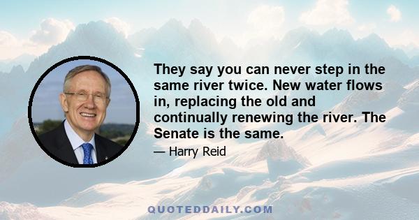 They say you can never step in the same river twice. New water flows in, replacing the old and continually renewing the river. The Senate is the same.