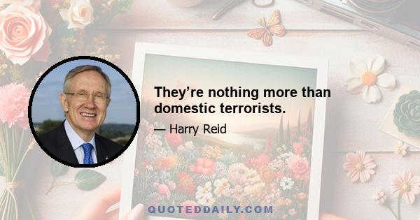 They’re nothing more than domestic terrorists.