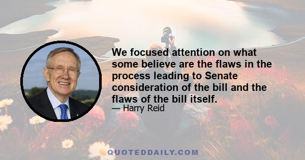 We focused attention on what some believe are the flaws in the process leading to Senate consideration of the bill and the flaws of the bill itself.