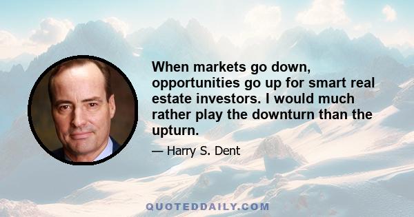 When markets go down, opportunities go up for smart real estate investors. I would much rather play the downturn than the upturn.