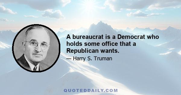 A bureaucrat is a Democrat who holds some office that a Republican wants.