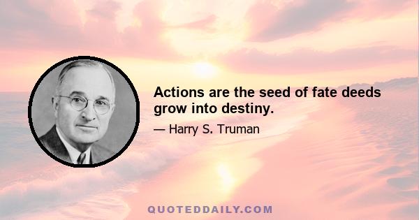 Actions are the seed of fate deeds grow into destiny.