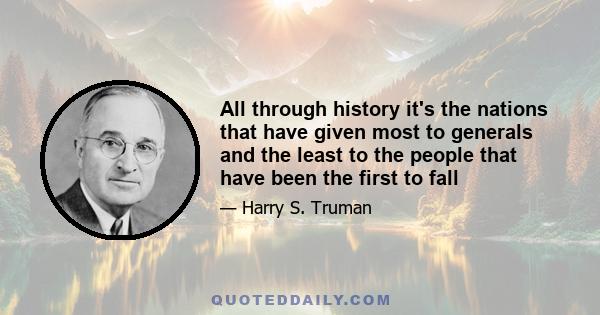 All through history it's the nations that have given most to generals and the least to the people that have been the first to fall