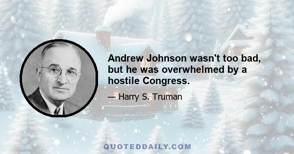 Andrew Johnson wasn't too bad, but he was overwhelmed by a hostile Congress.