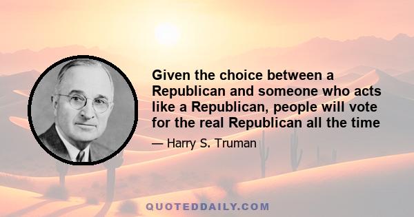 Given the choice between a Republican and someone who acts like a Republican, people will vote for the real Republican all the time