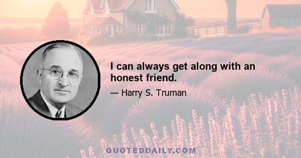 I can always get along with an honest friend.