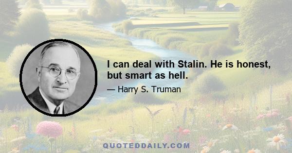 I can deal with Stalin. He is honest, but smart as hell.