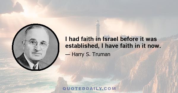 I had faith in Israel before it was established, I have faith in it now.