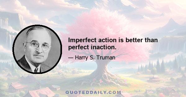 Imperfect action is better than perfect inaction.