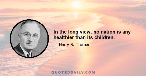 In the long view, no nation is any healthier than its children.