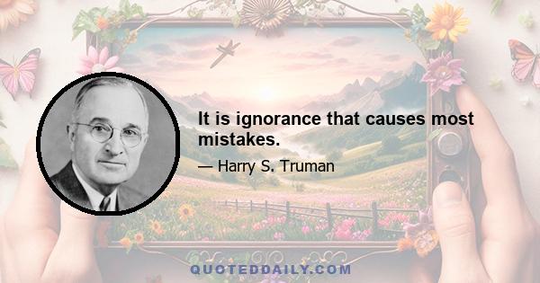 It is ignorance that causes most mistakes.