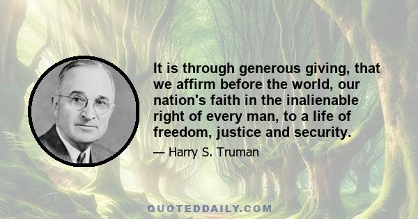 It is through generous giving, that we affirm before the world, our nation's faith in the inalienable right of every man, to a life of freedom, justice and security.