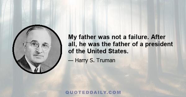 My father was not a failure. After all, he was the father of a president of the United States.