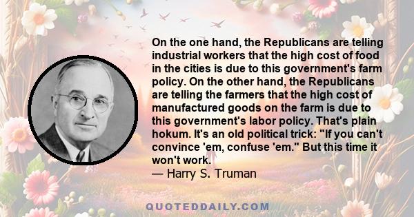 On the one hand, the Republicans are telling industrial workers that the high cost of food in the cities is due to this government's farm policy. On the other hand, the Republicans are telling the farmers that the high