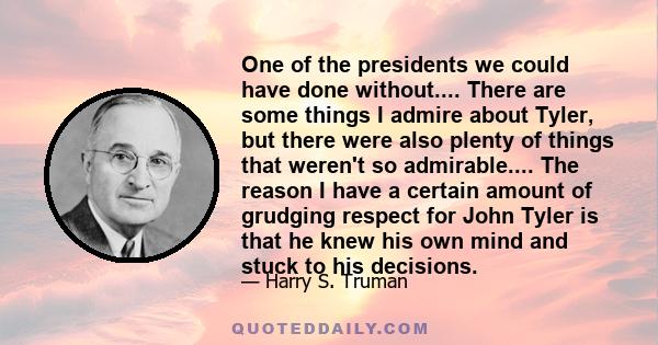 One of the presidents we could have done without.... There are some things I admire about Tyler, but there were also plenty of things that weren't so admirable.... The reason I have a certain amount of grudging respect