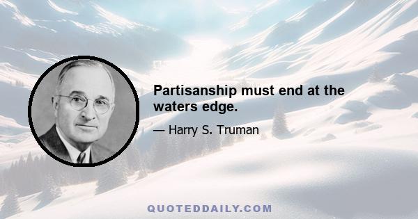 Partisanship must end at the waters edge.