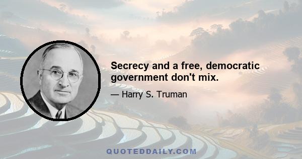 Secrecy and a free, democratic government don't mix.