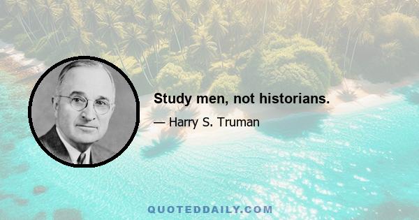 Study men, not historians.