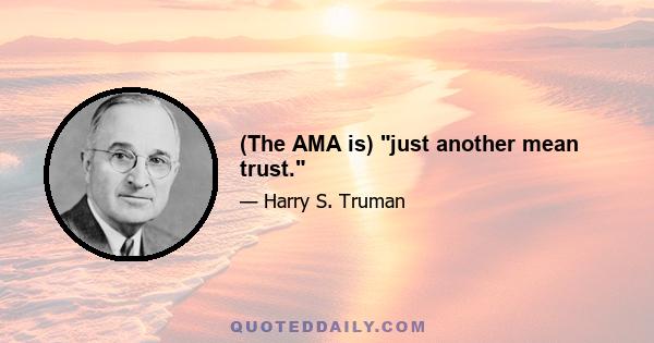 (The AMA is) just another mean trust.