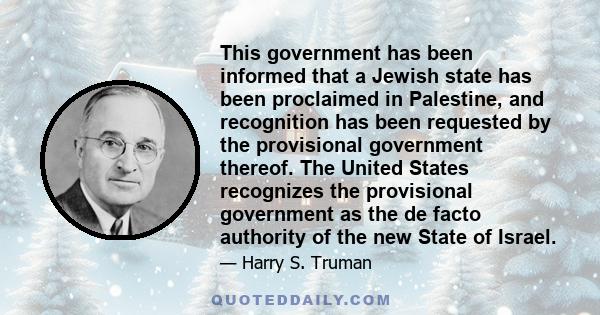 This government has been informed that a Jewish state has been proclaimed in Palestine, and recognition has been requested by the provisional government thereof. The United States recognizes the provisional government