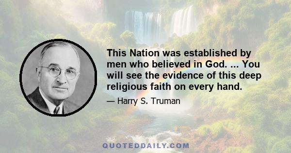 This Nation was established by men who believed in God. ... You will see the evidence of this deep religious faith on every hand.