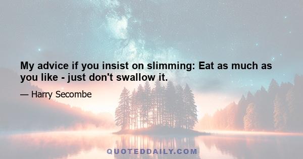 My advice if you insist on slimming: Eat as much as you like - just don't swallow it.