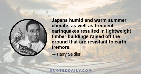 Japans humid and warm summer climate, as well as frequent earthquakes resulted in lightweight timber buildings raised off the ground that are resistant to earth tremors.