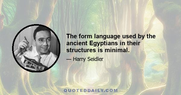 The form language used by the ancient Egyptians in their structures is minimal.