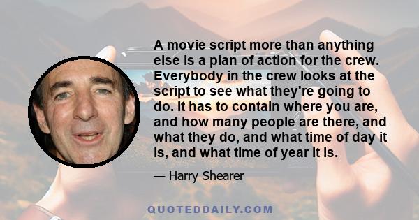 A movie script more than anything else is a plan of action for the crew. Everybody in the crew looks at the script to see what they're going to do. It has to contain where you are, and how many people are there, and