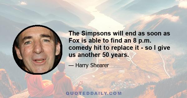 The Simpsons will end as soon as Fox is able to find an 8 p.m. comedy hit to replace it - so I give us another 50 years.