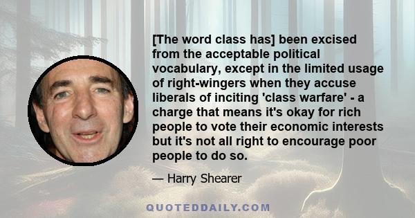 [The word class has] been excised from the acceptable political vocabulary, except in the limited usage of right-wingers when they accuse liberals of inciting 'class warfare' - a charge that means it's okay for rich