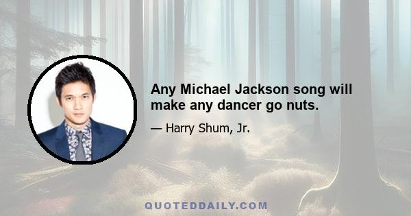 Any Michael Jackson song will make any dancer go nuts.