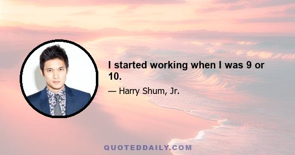 I started working when I was 9 or 10.