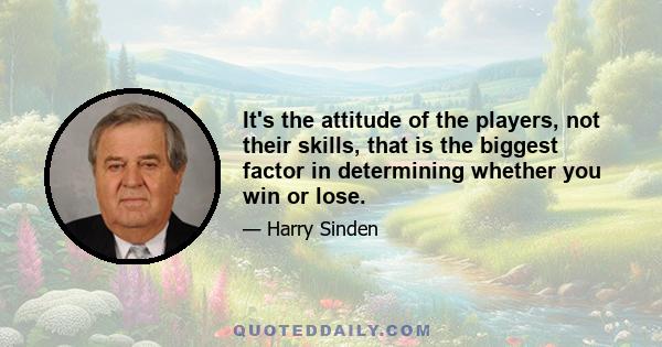 It's the attitude of the players, not their skills, that is the biggest factor in determining whether you win or lose.